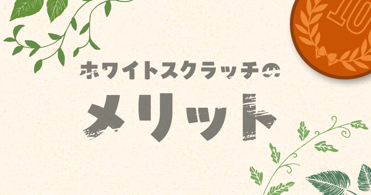 ブログ｜ホワイトスクラッチのメリット