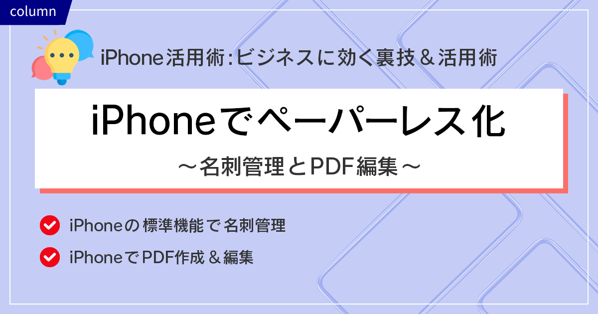iPhoneでペーパーレス化 ~ 名刺管理とPDF編集 ~iPhone活用術:ビジネスに効く裏技&活用術