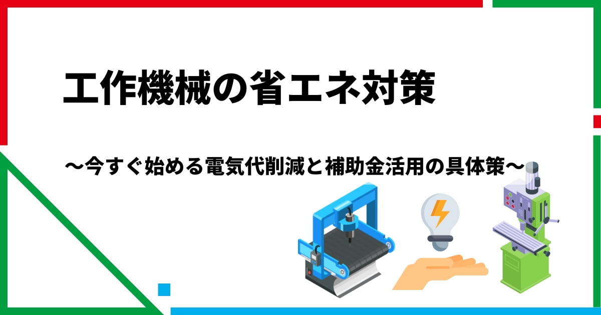 工作機械の省エネ対策 今すぐ始める電気代削減と補助金活用の具体策