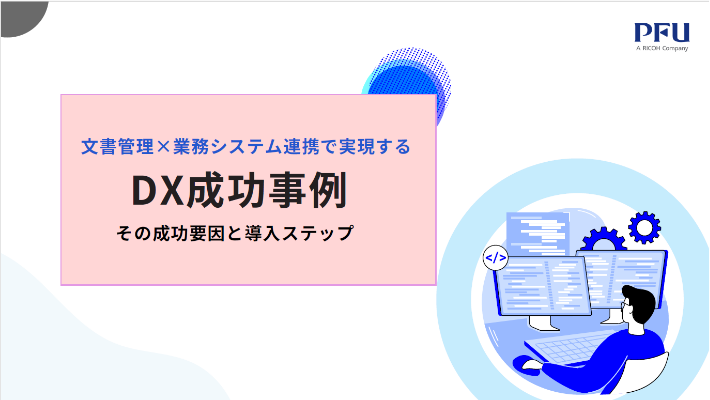 お役立ち資料｜文書管理×業務システム連携で実現するDX成功事例 その成功要因と導入ステップ
