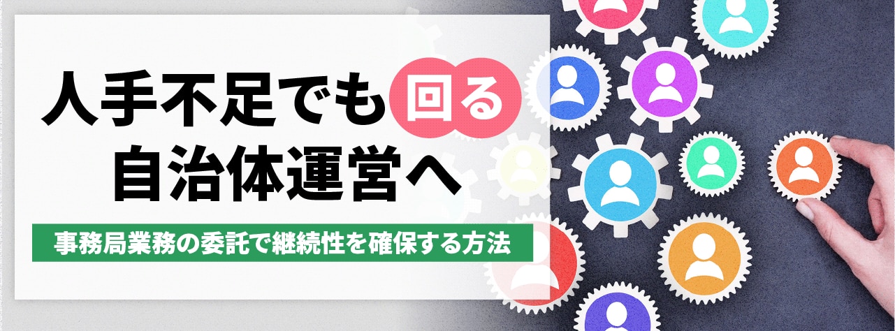 人手不足でも回る自治体運営へ。事務局業務の委託で継続性を確保する方法。