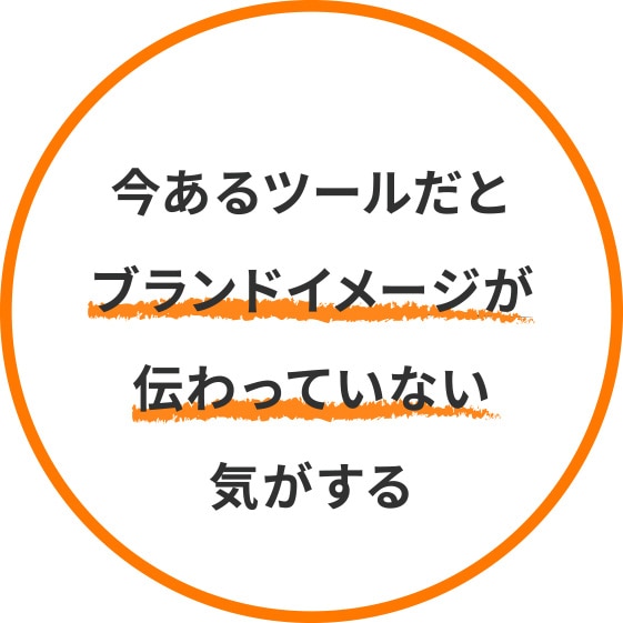 今あるツールだとブランドイメージが伝わっていない気がする