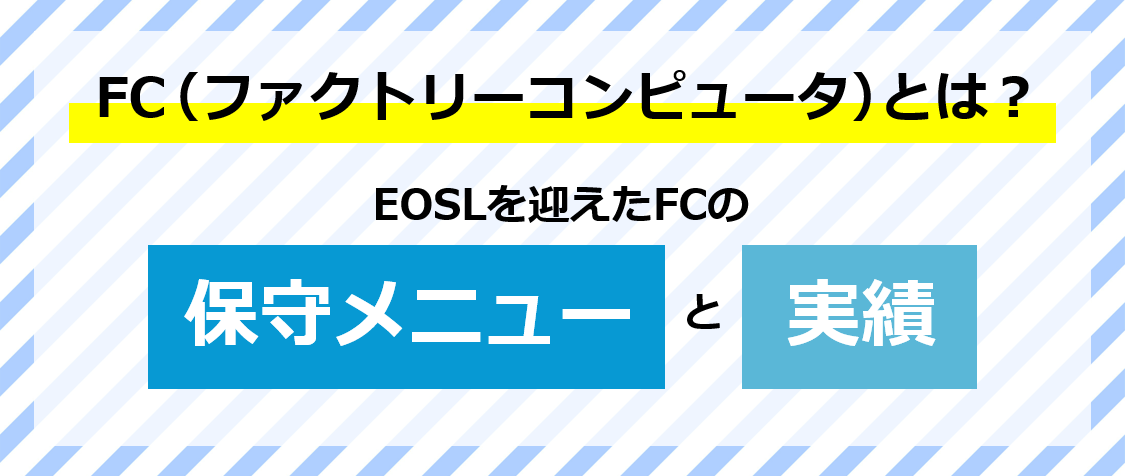 FC (ファクトリーコンピュータ)とは?EOSLを迎えたFCの保守メニューと実績をご紹介