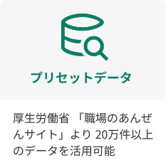 厚生労働省の「職場のあんぜんサイト」より20万件以上のプリセットデータを活用可能