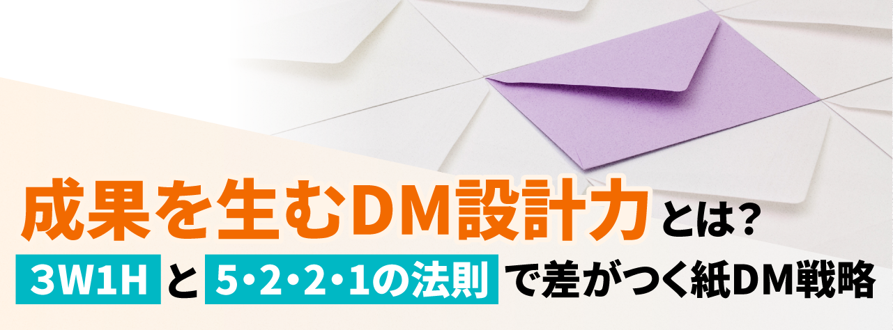 LTVを高める紙DM戦略 ──成果を生む「3W1H」と「5・2・2・1の法則」による設計力とは？