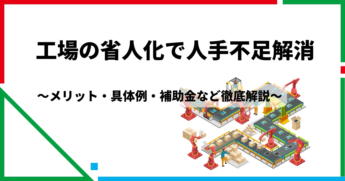工場の省人化で人手不足解消 メリット・具体例・補助金など徹底解説