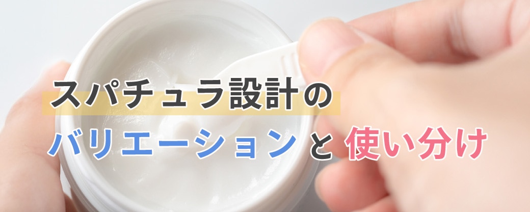 スパチュラ設計のバリエーションと使い分け