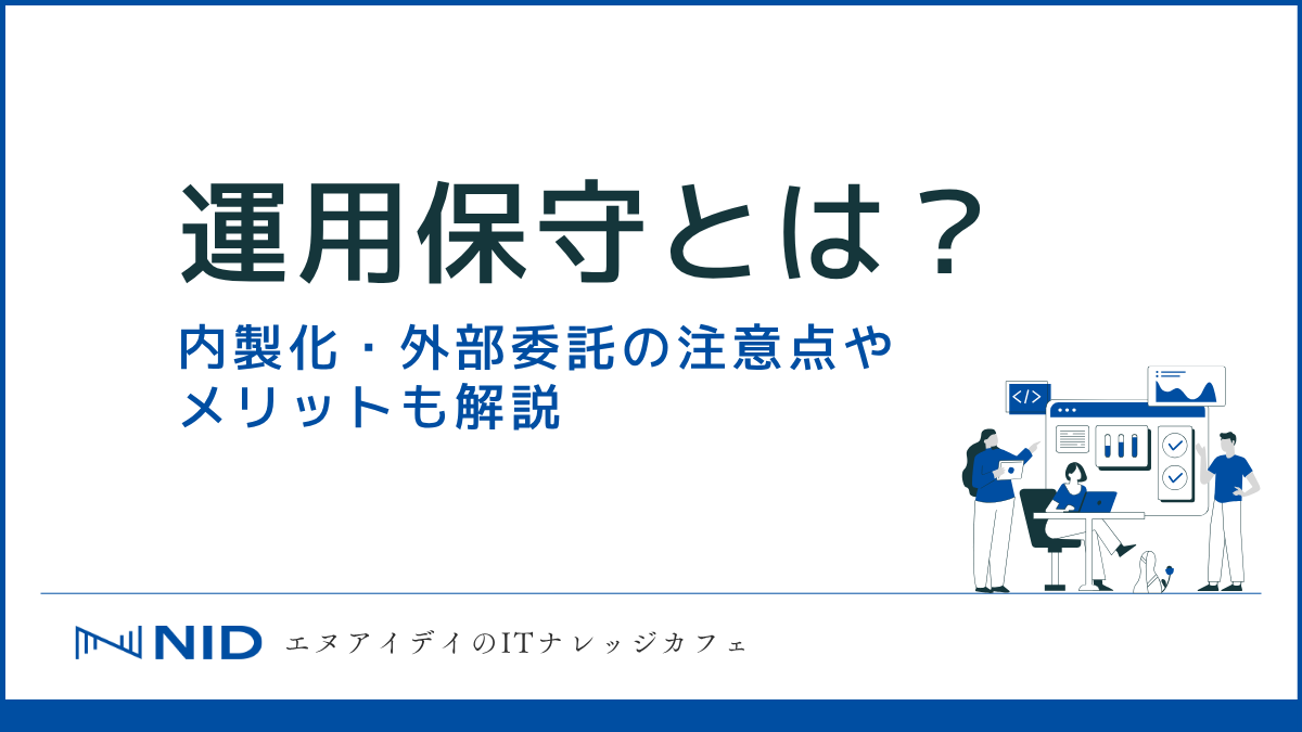 運用保守とは?内製化・外部委託の注意点やメリットも解説