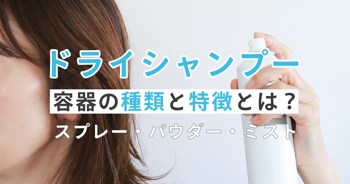 ドライシャンプー容器の種類と特徴とは?スプレー・パウダー・ミスト