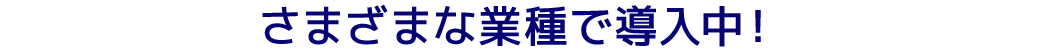 さまざまな業種で導入中！