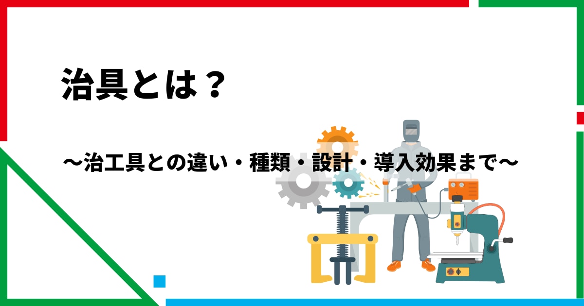 治具とは？治工具との違い・種類・設計・導入効果まで