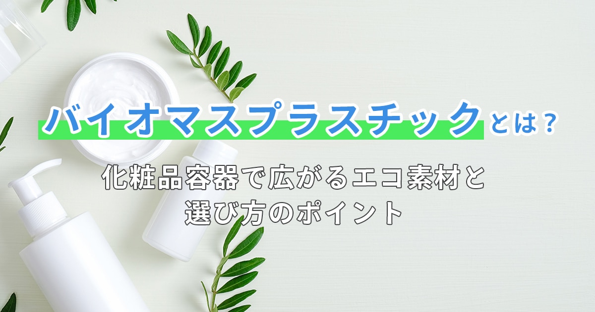 バイオマスプラスチックとは？化粧品容器で広がるエコ素材と選び方のポイント