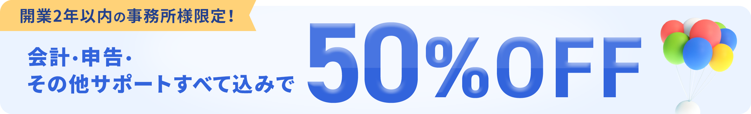 開業2年以内の事務所様限定!会計・申告・その他サポートすべて込みで50%OFF