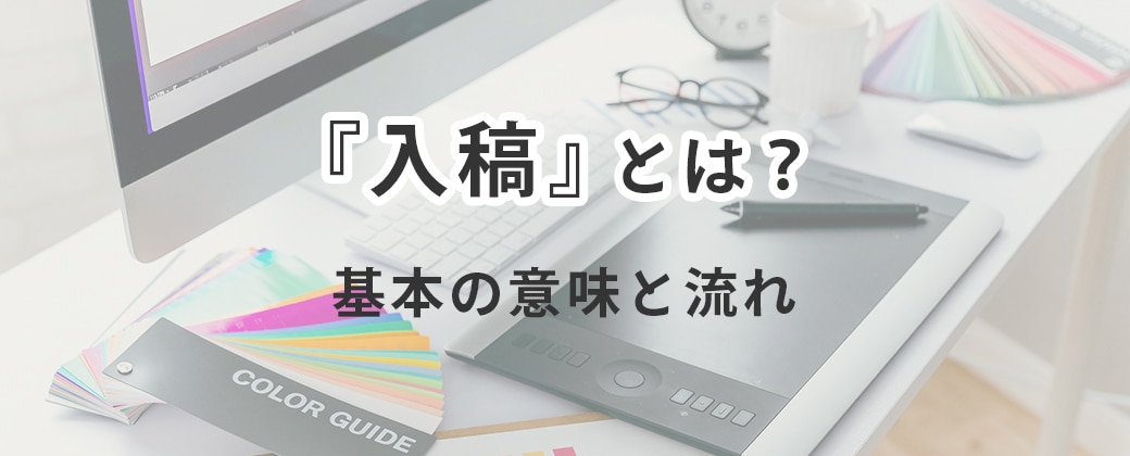 「入稿」とは?基本の意味と流れ