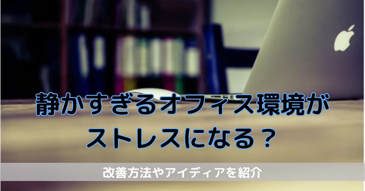 静かすぎるオフィス環境がストレスになる？改善方法・アイディア紹介