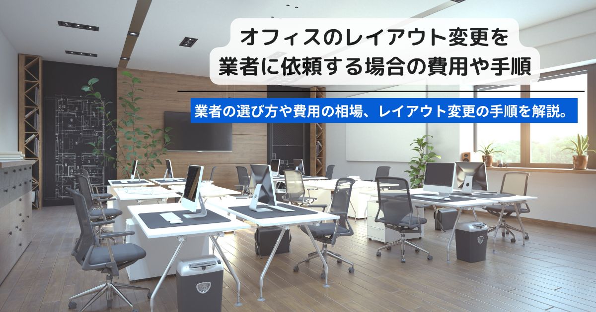オフィスのレイアウト変更を依頼する場合の業者の選び方。費用や手順についても解説します。