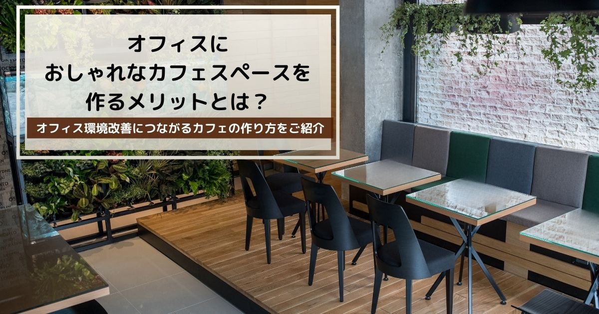 オフィスにおしゃれなカフェスペースを作るメリットとは？注意点やポイントを解説します。