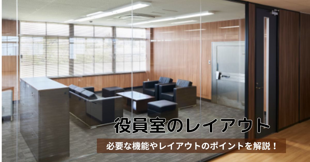 【役員室のレイアウトのポイント】役員室必要な機能や事例を解説します。