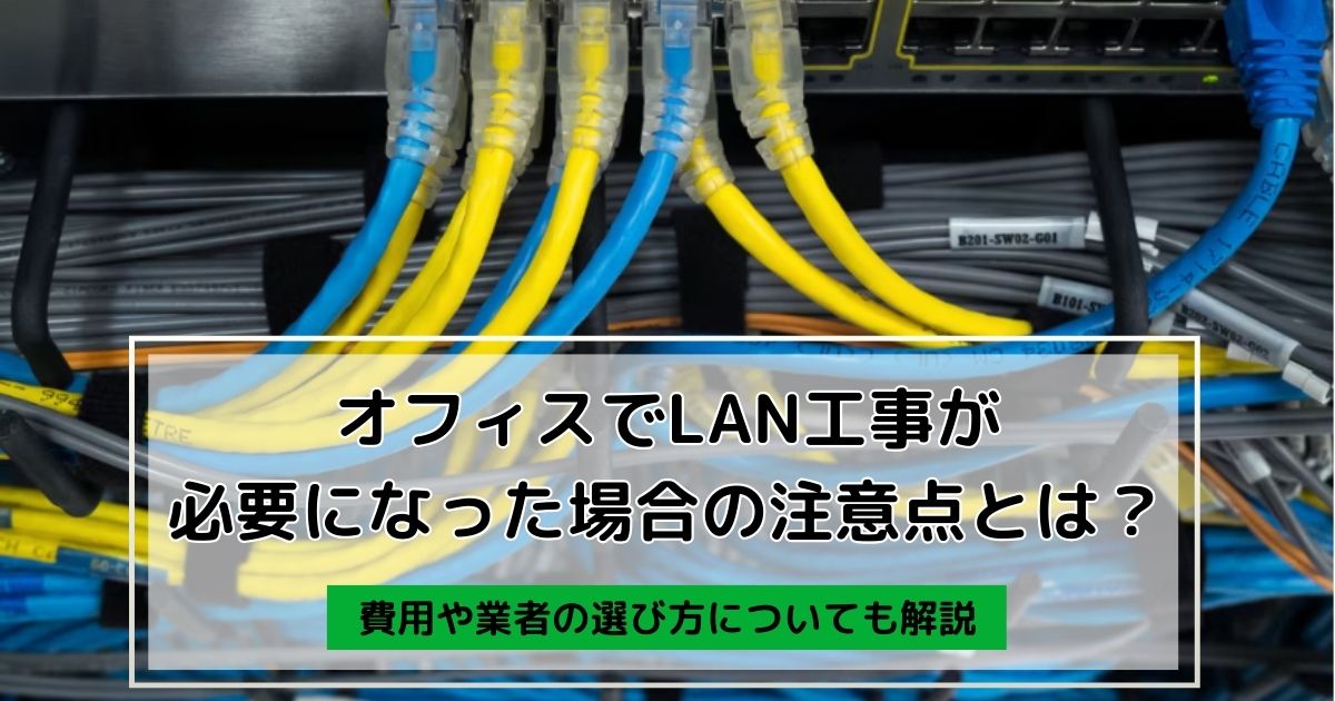 オフィスでLAN工事が必要になった場合の注意点とは？費用や業者の選び方についても解説します。