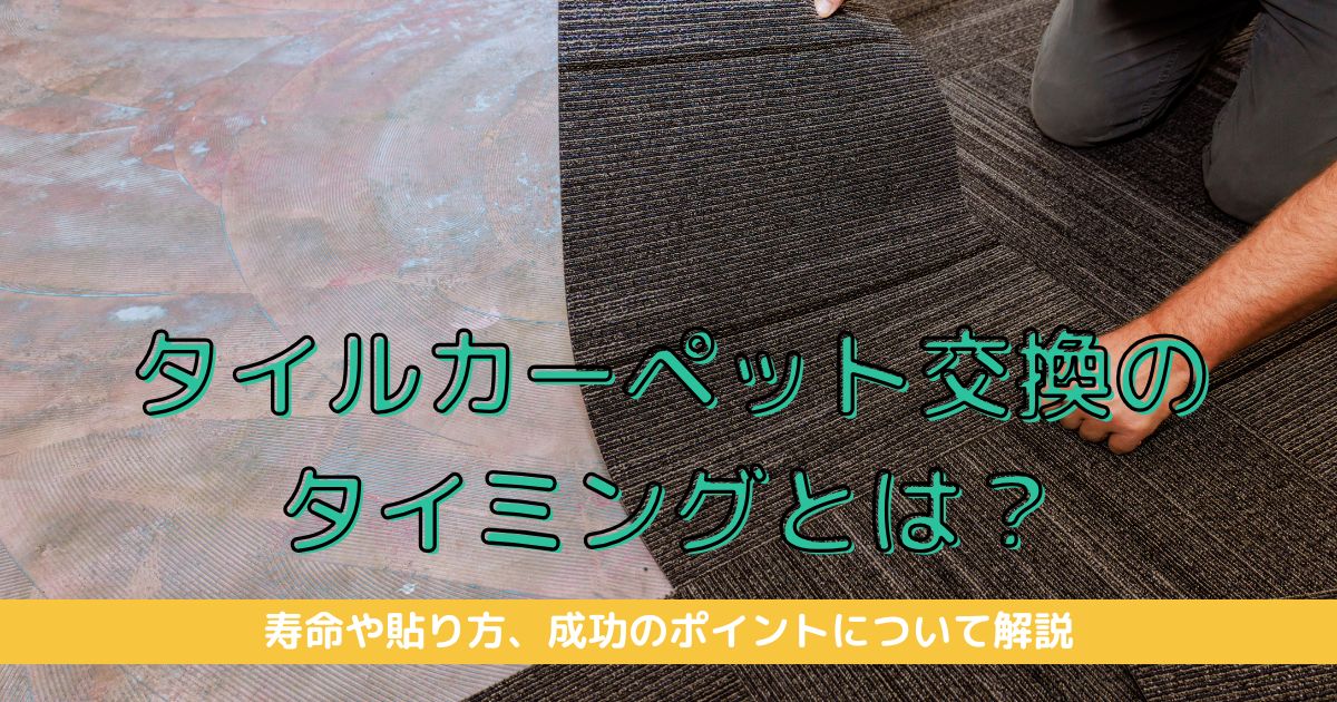 タイルカーペット張替えのタイミングとは？寿命や貼り方、成功のポイントについて解説します。