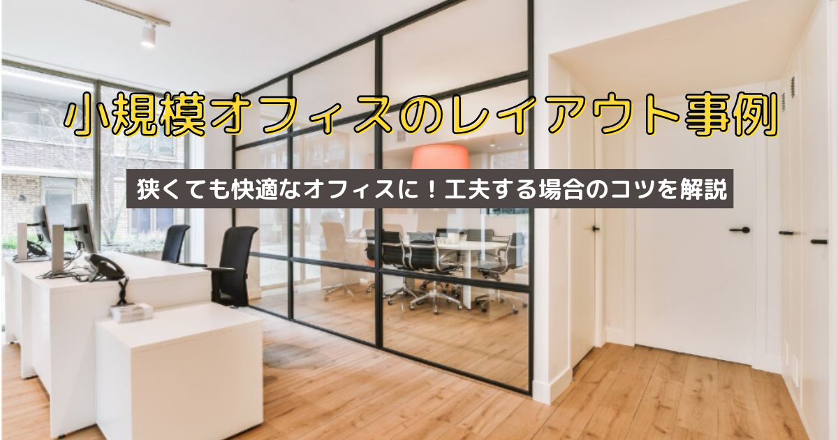【小規模オフィスレイアウト事例】狭くても快適なオフィスに！工夫する場合のコツを解説します。