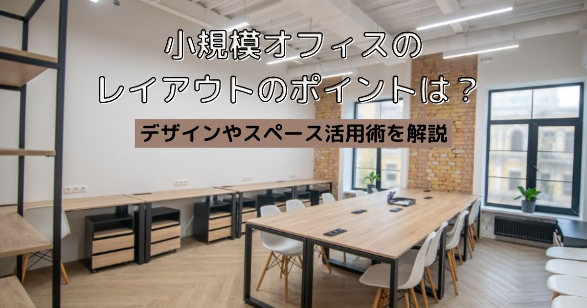 小規模オフィスのレイアウトのポイントは? デザインやスペース活用術を解説