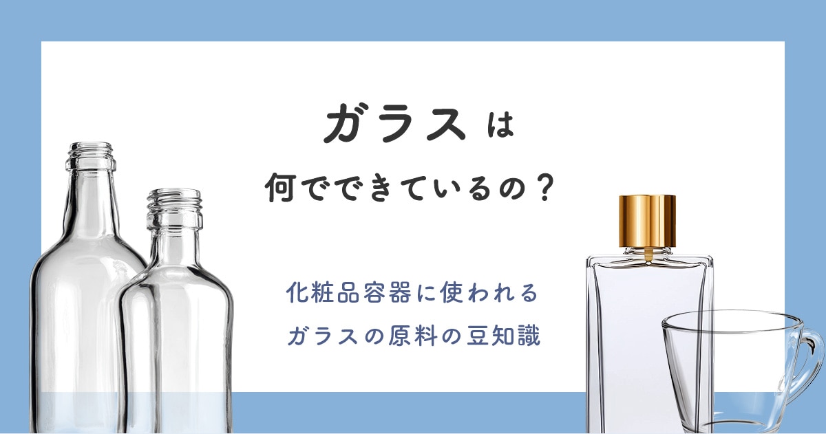 ガラスは何でできているの?化粧品容器に使われるガラスの原料の豆知識