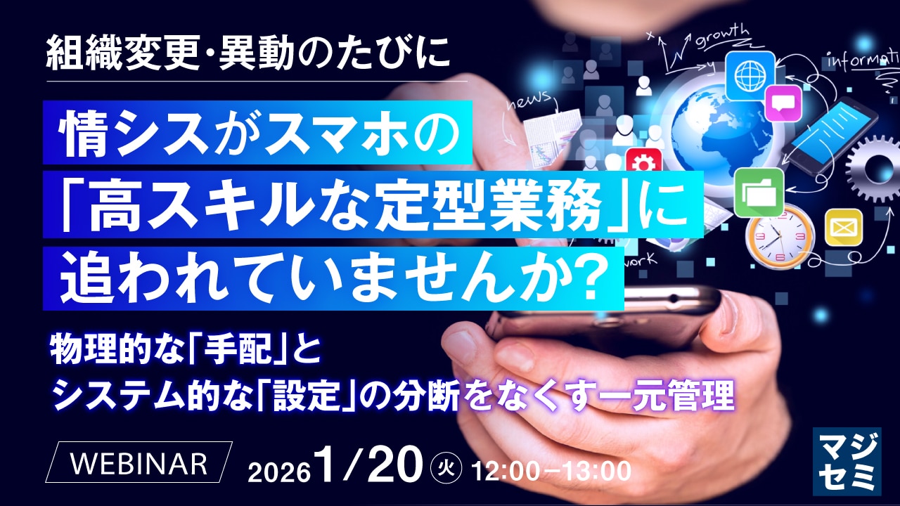 組織変更・異動のたびに、情シスがスマホの「高スキルな定型業務」に追われていませんか？