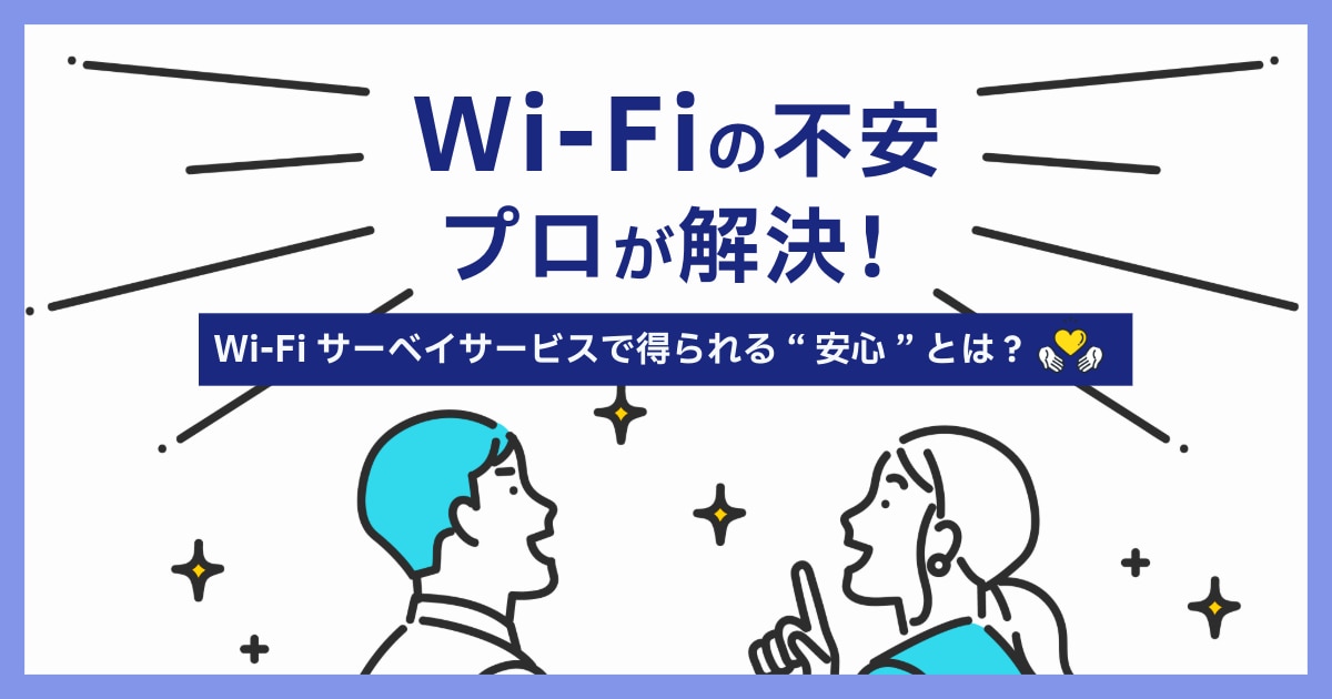 Wi-Fiの不安プロが解決!Wi-Fiサーベイサービスで得られる”安心”とは?
