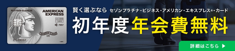 賢く選ぶなら セゾンプラチナ・ビジネス・アメリカン・エキスプレス®・カード 初年度年会費無料