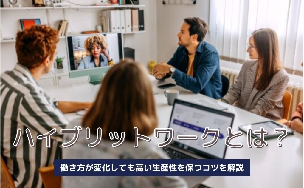 ハイブリットワークとは|働き方が変化しても高い生産性を保つコツを解説