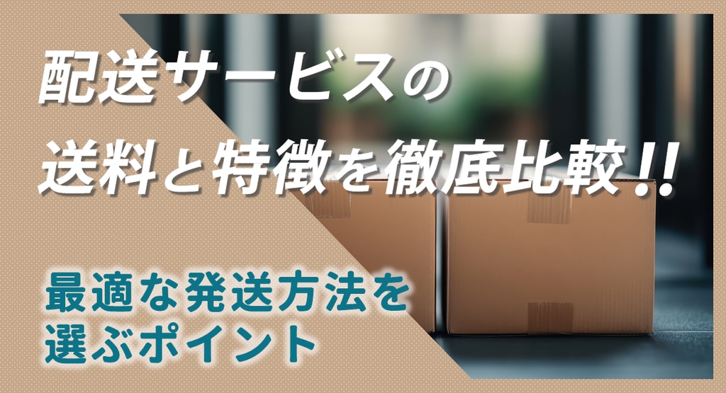 配送サービスの送料と特徴を徹底比較！最適な発送方法を選ぶポイント