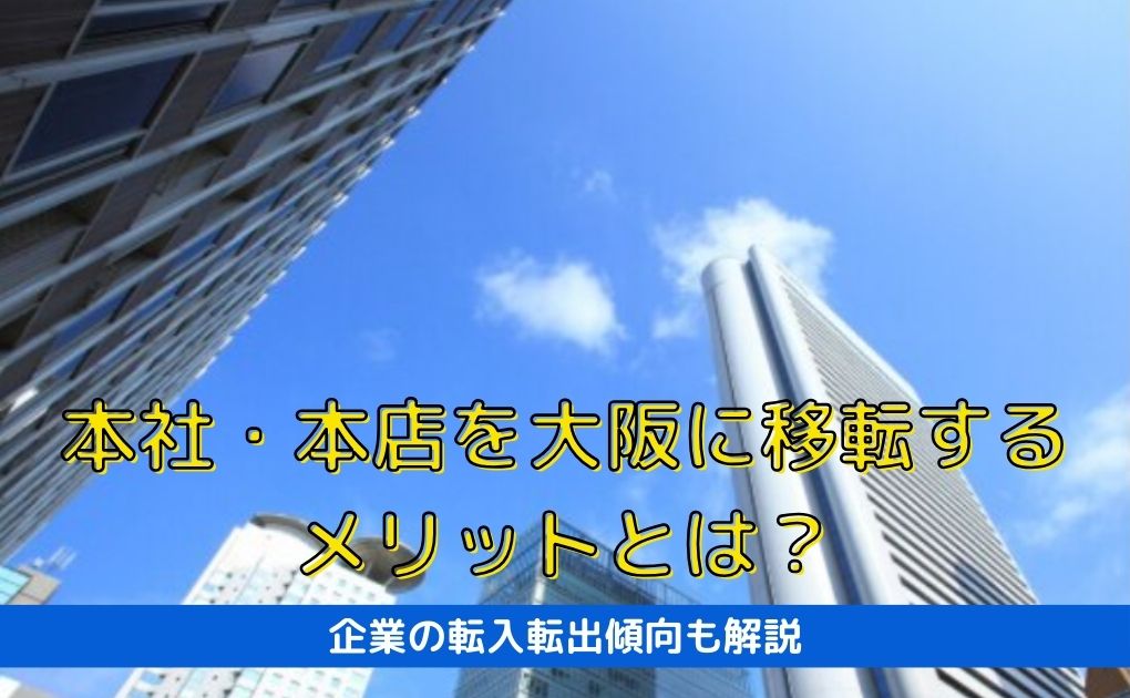 大阪に本社・本店を移転をするメリット多数！企業の転入転出傾向も解説