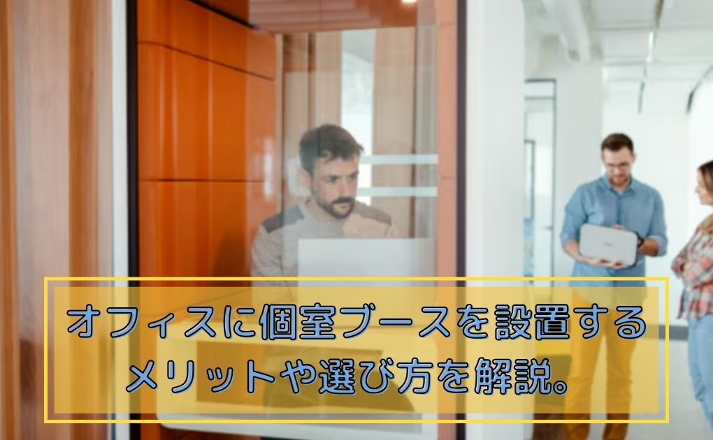 オフィスに個室ブースを設置するメリットや選び方を解説。