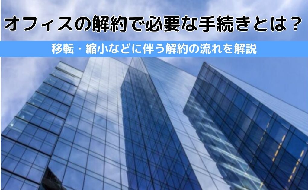 オフィスの解約で必要な手続きとは?移転・縮小などに伴う解約の流れを解説
