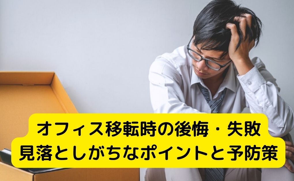 オフィス移転時の後悔・失敗など見落としがちなポイントと予防策
