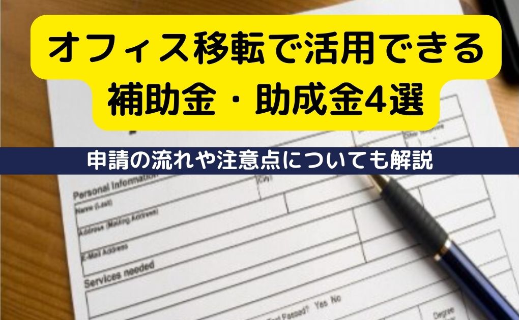 【オフィス移転で活用できる補助金・助成金4選】申請の流れや注意点についても解説します。