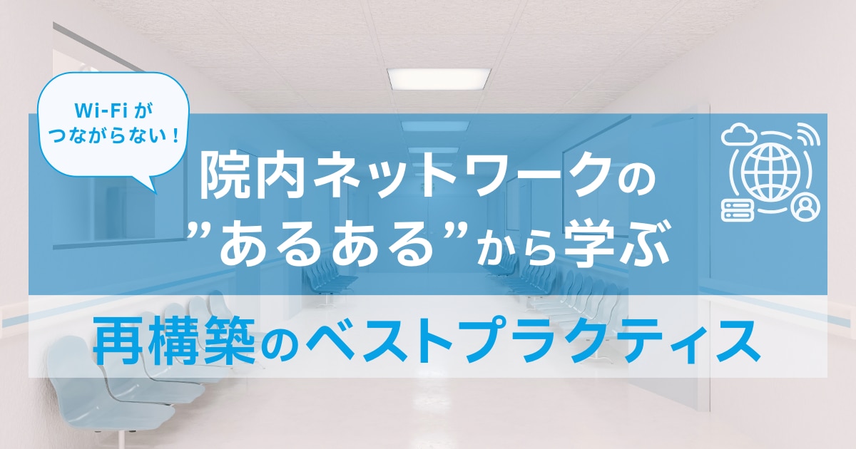 院内ネットワークの”あるある”から学ぶ再構築のベストプラクティス