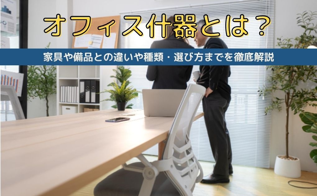 オフィス什器とは？家具や備品との違いや種類・選び方までを徹底解説