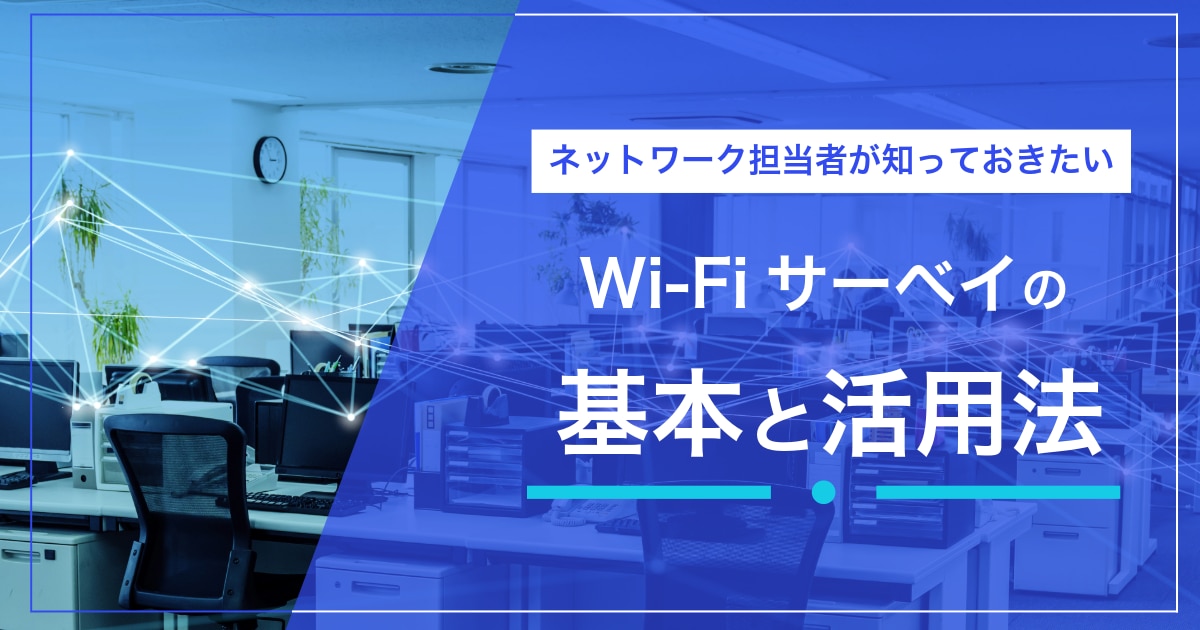 ネットワーク担当者が知っておきたいWi-Fiサーベイの基本と活用法
