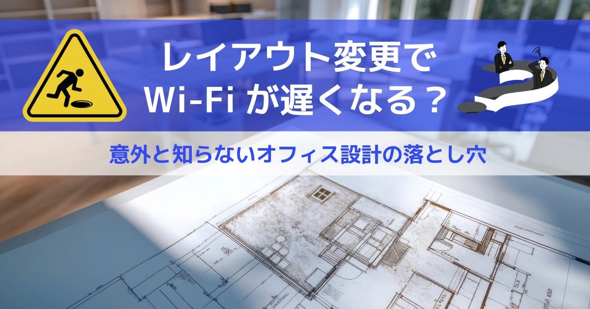 レイアウト変更でWi-Fiが遅くなる？意外と知らないオフィス設計の落とし穴