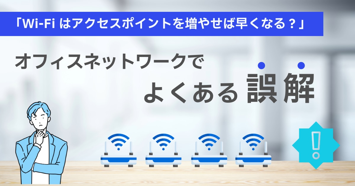 Wi-Fiはアクセスポイントを増やせば早くなる?オフィスネットワークでよくある誤解