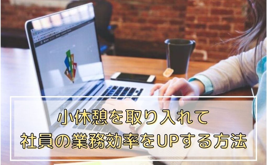 小休憩を取り入れて社員の業務効率UPをする方法.
