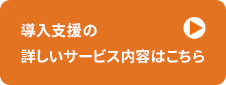 導入支援の詳しいサービス内容はこちら