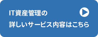IT資産管理の詳しいサービス内容はこちら