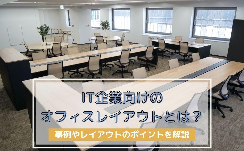 IT企業向けオフィスレイアウトの考え方とは?事例やレイアウトのポイントを解説