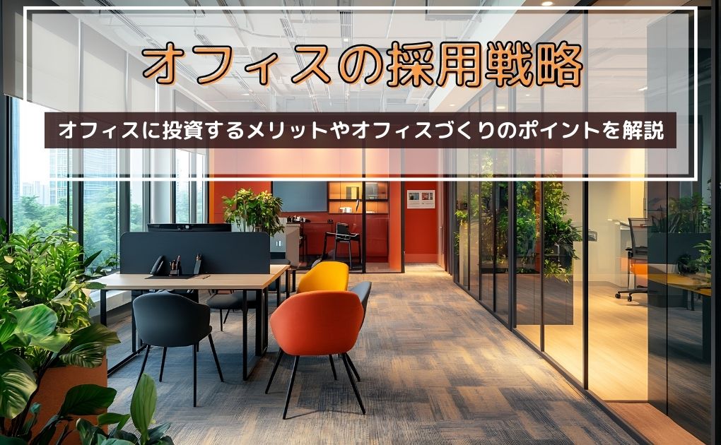 【オフィスの採用戦略】オフィスは人材への投資になる？オフィスに投資するメリットやオフィスづくりのポイントを解説
