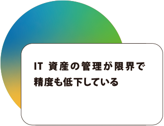 IT資産の管理が限界で 精度も低下している