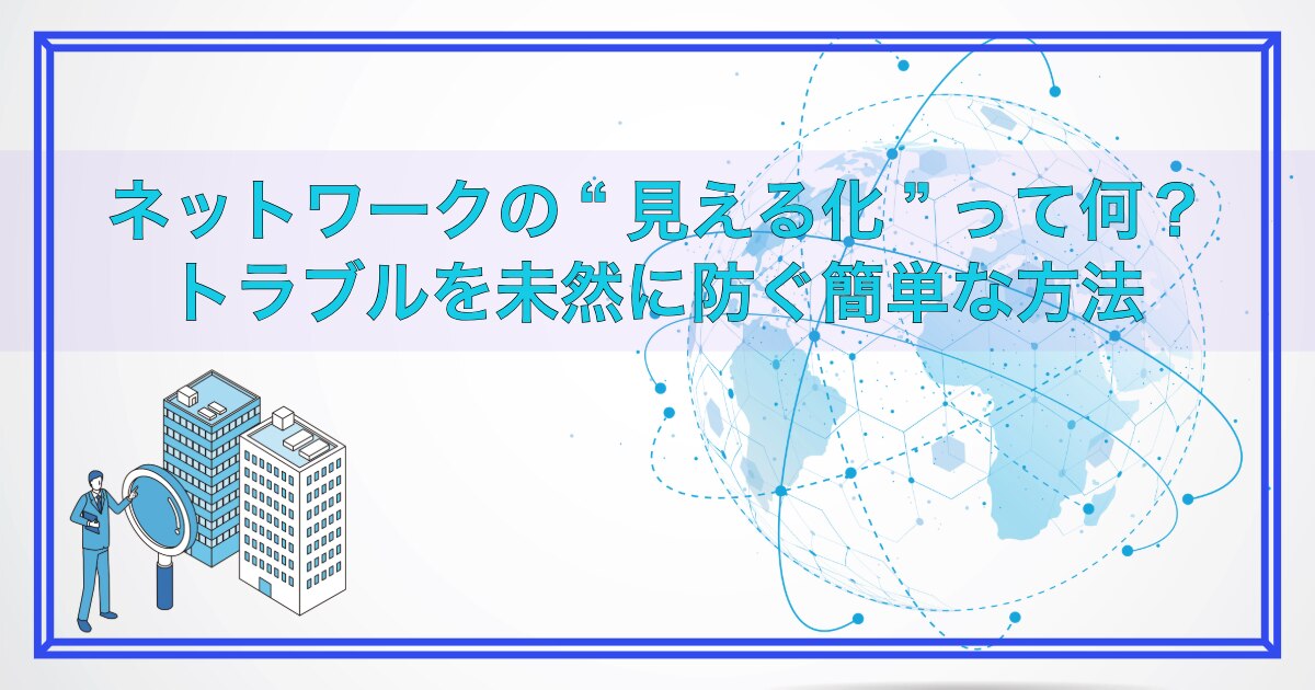 ネットワークの“見える化”って何？トラブルを未然に防ぐ簡単な方法