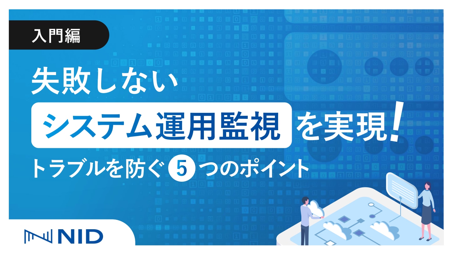 【入門編】失敗しないシステム運用監視を実現!トラブルを防ぐ5つのポイント